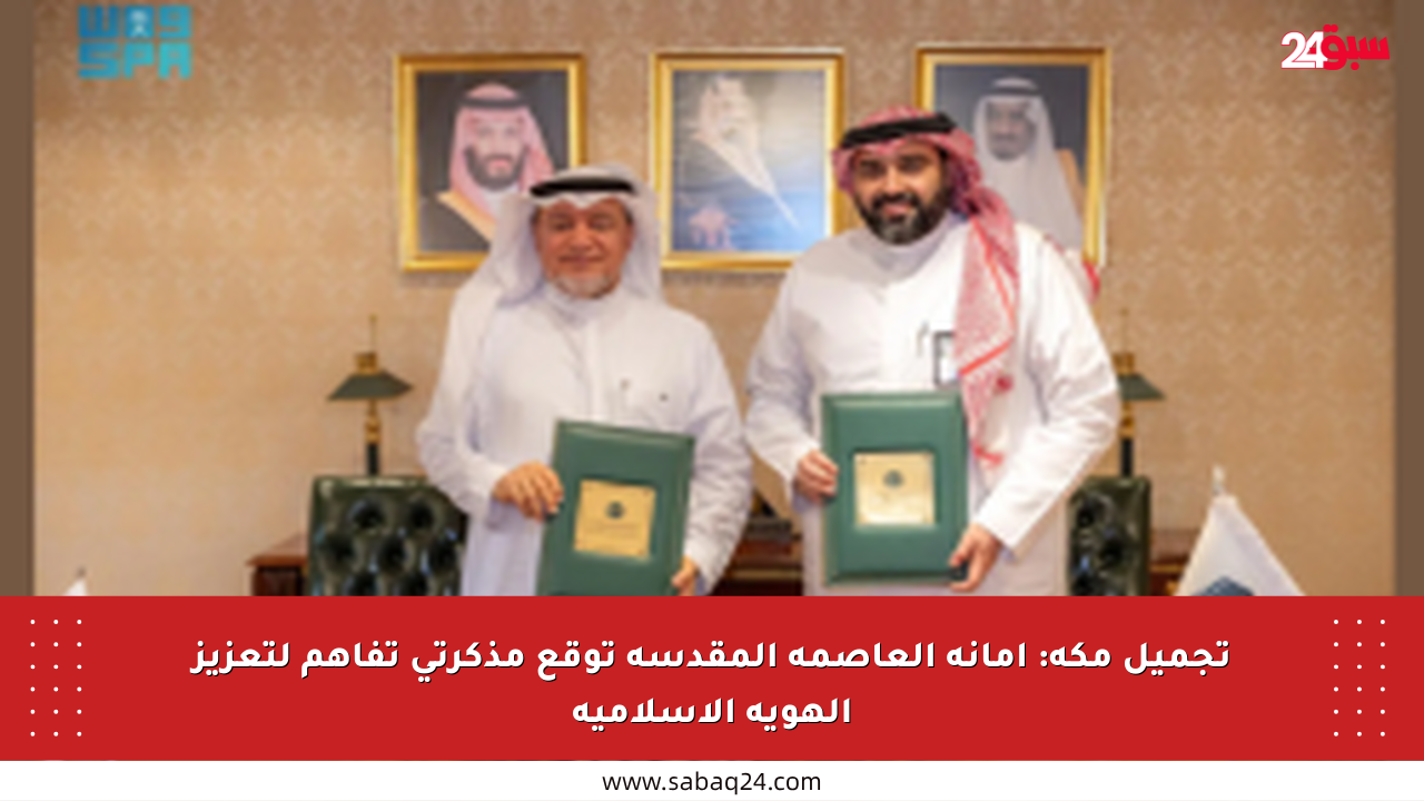 تجميل مكة: أمانة العاصمة المقدسة توقع مذكرتي تفاهم لتعزيز الهوية الإسلامية